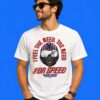 I Feel The Need The Need For Speed Shirt