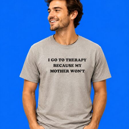 I Go To Therapy Because My Mother Won't Funny Quote Shirt