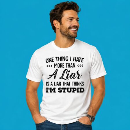 I Hate A Liar That Thinks I Am Stupid Quote Tee