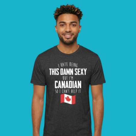 I Hate Being This Sexy But I'm Canadian Shirt