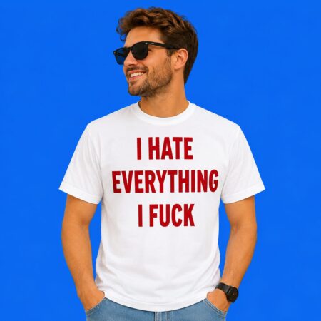 I Hate Everything I Fuck Sarcastic Shirt