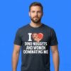 I Heart Dino Nuggets and Women Dominating Me Shirt