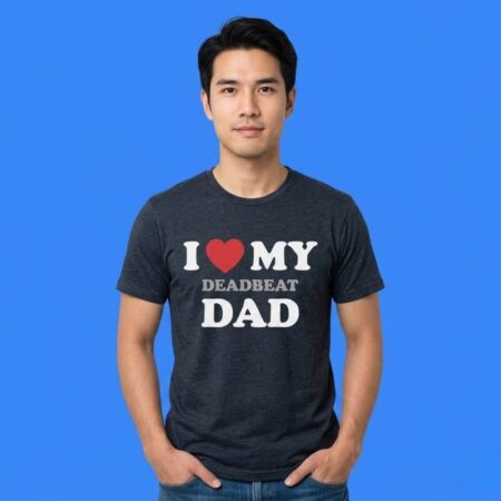I Heart My Deadbeat Dad Shirt Dark Humor Sarcastic Family Statement Tee