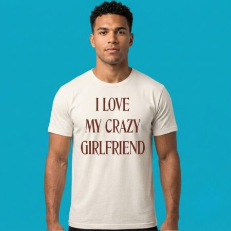 I Love My Crazy Girlfriend Funny Shirt