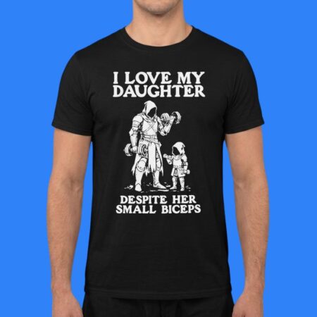 I Love My Daughter Despite Her Small Biceps Shirt
