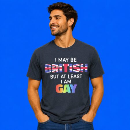 I May Be British But At Least I Am Gay Pride Shirt