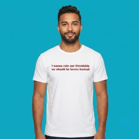 I Wanna Ruin Our Friendship We Should Be Lovers Instead Shirt