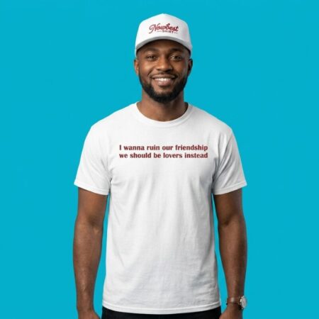 I Wanna Ruin Our Friendship We Should Be Lovers Instead Shirt