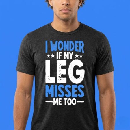I Wonder If My Leg Misses Me Too Funny Slogan Graphic Tee