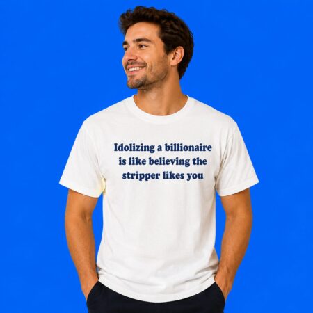 Idolizing A Billionaire Is Like Believing The Stripper Likes You T-Shirt