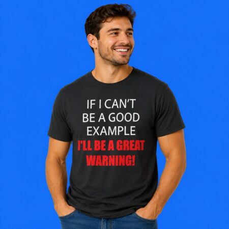 If I Can't Be A Good Example I'll Be A Warning Shirt