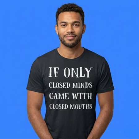 If Only Closed Minds Came With Closed Mouths Shirt