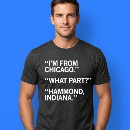 I'm From Chicago Hammond Indiana Shirt