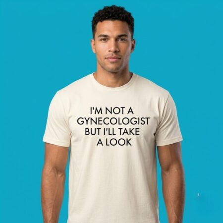 Im Not A Gynecologist But I Will Look Tee
