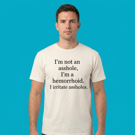 Im Not An Asshole I Am A Hemorrhoid Tee