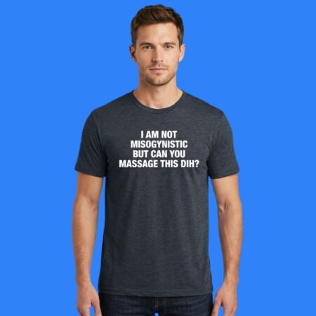 I'm Not Misogynistic But Can You Massage This Shirt