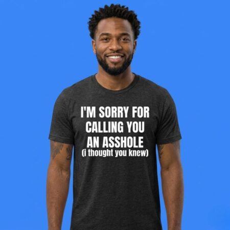 I'm Sorry For Calling You An Asshole Humor Shirt