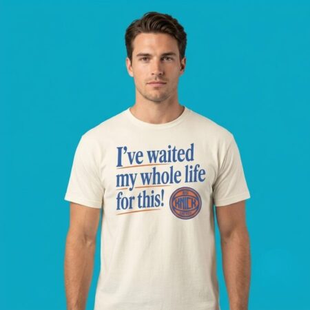 I've Waited My Whole Life For This New York Knicks Shirt