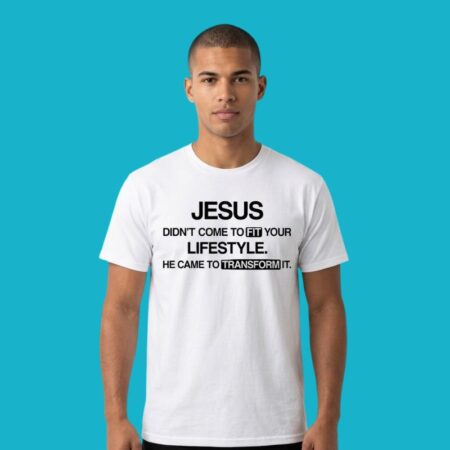 Jesus Didn't Come To Fit Your Lifestyle He Came To Transform It Shirt