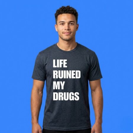 Life Ruined My Drugs Sarcastic Humor Graphic Shirt