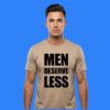 Men Deserve Less Shirt Sarcastic Feminist Slogan Tee