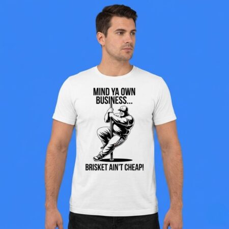 Mind ya own business brisket ain't cheap shirt