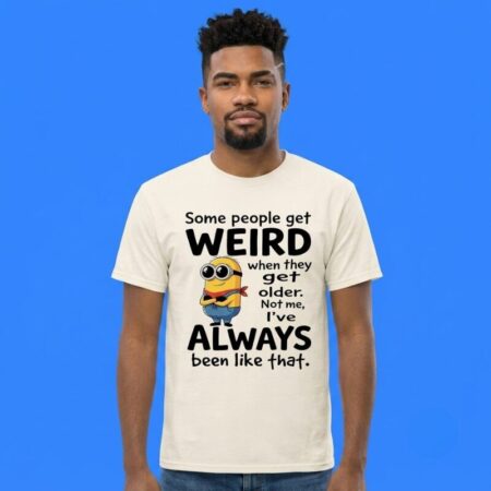 Minions Some People Get Weird Older Meme Shirt