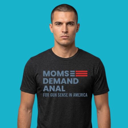 Moms Demand Anal For Gun Sense In America Shirt