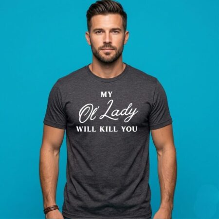 My Ol' Lady Will Kill You Sarcastic Humor Graphic Tee