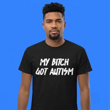 My bitch got autism shirt funny graphic t-shirt