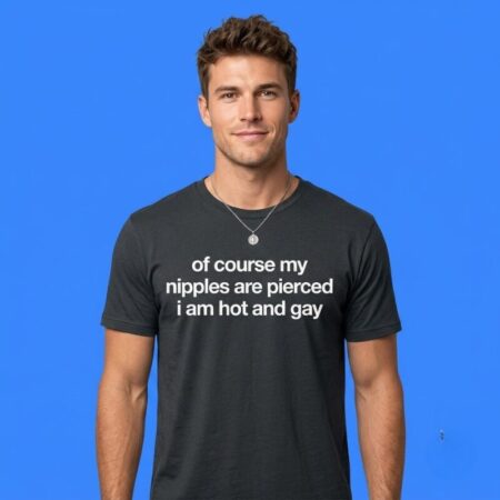 Of Course My Nipples Are Pierced I Am Hot And Gay Graphic