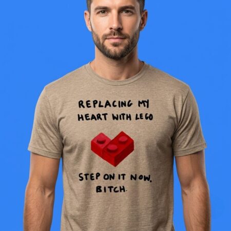 Replacing My Heart With Lego Step On It Now Bitch Tee