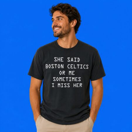 She Said Boston Celtics Or Me Sometimes I Miss Her Shirt