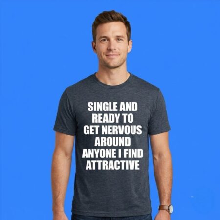 Single And Ready To Get Nervous Sarcastic Shirt