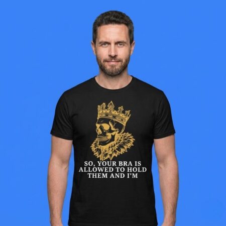 Skull King So Your Bra Is Allowed To Hold Them And I'm Not