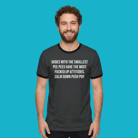 Smallest Pee Pees Have Most Fucked Up Attitudes Shirt