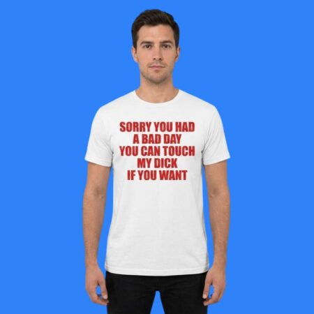 Sorry You Had A Bad Day Touch My Dick Shirt