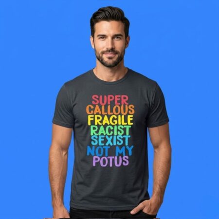 Super Callous Fragile Racist Sexist Not My POTUS Shirt