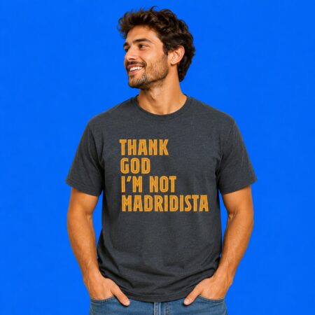 Thanks God I'm Not Madridista Football Fan Shirt