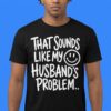That Sounds Like My Husband's Problem Shirt