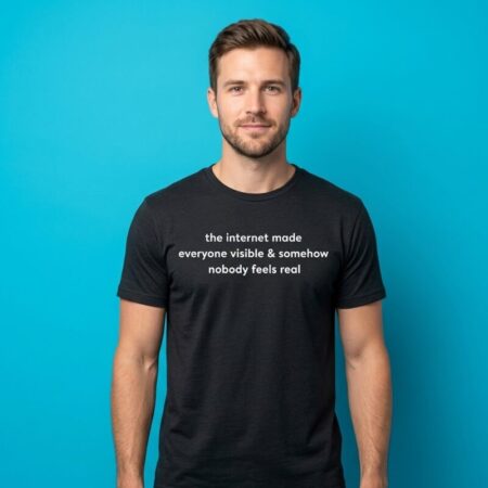 The Internet Made Everyone Visible Nobody Feels Real Shirt
