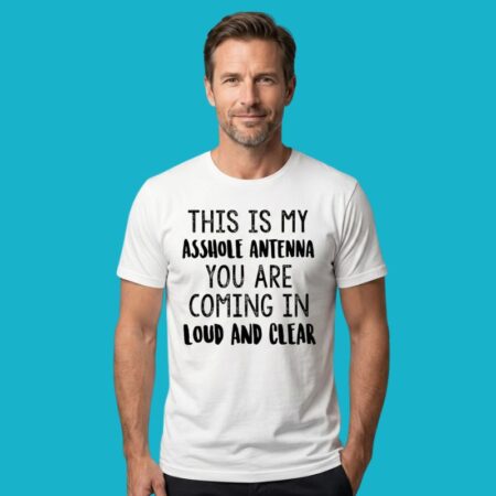 This Is My Asshole Antenna You Are Coming In Loud And Clear Shirt