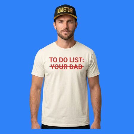 To Do List Your Dad Shirt Adult Sarcastic Slogan Tee