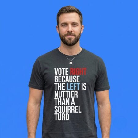Vote Right Because The Left Is Nuttier Than A Squirrel Tee
