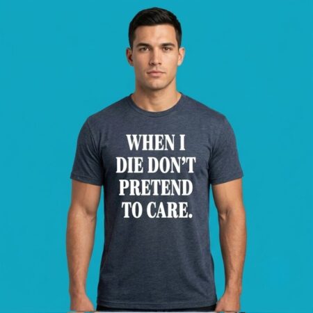 When I Die Do Not Pretend To Care Tee
