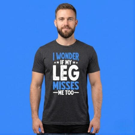 Wonder If My Leg Misses Me Too Funny Quote