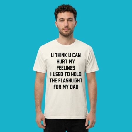 You Think You Can Hurt My Feelings I Held The Flashlight Shirt