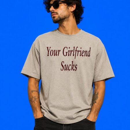 Your Girlfriend Sucks Sarcastic Graphic Shirt