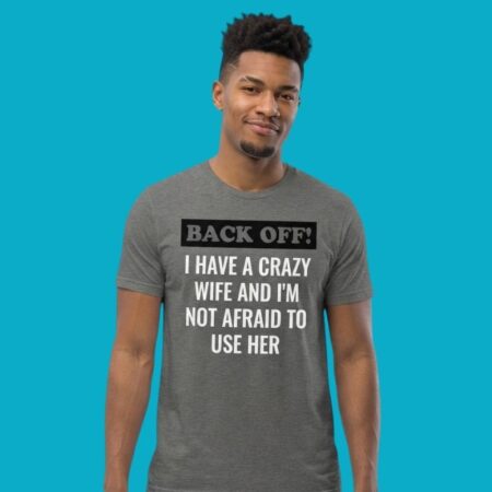 Back Off I Have A Crazy Wife And Im Not Afraid To Use Her Shirt