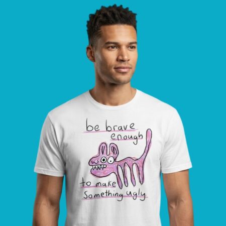 Be Brave Enough To Make Something Ugly Shirt